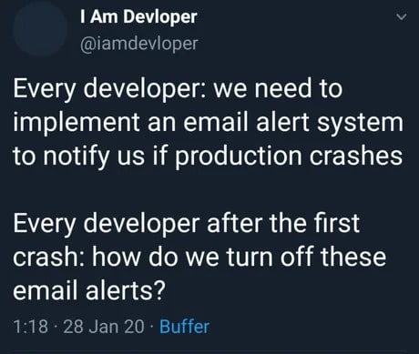 Every developer: we need to implement an email alert system to notify us if production crashes. Every developer after the first crash: how do we turn of these email alerts?