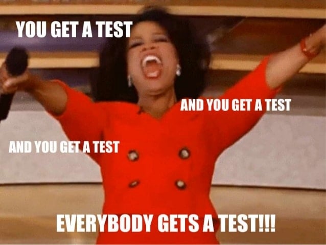 You get a test, and you get a test, and you get a test, everybody gets a test!!! Oprah meme